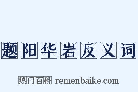 题阳华岩反义词是什么意思的图片